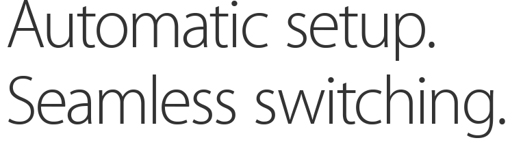 Automatic setup. Seamless switching.