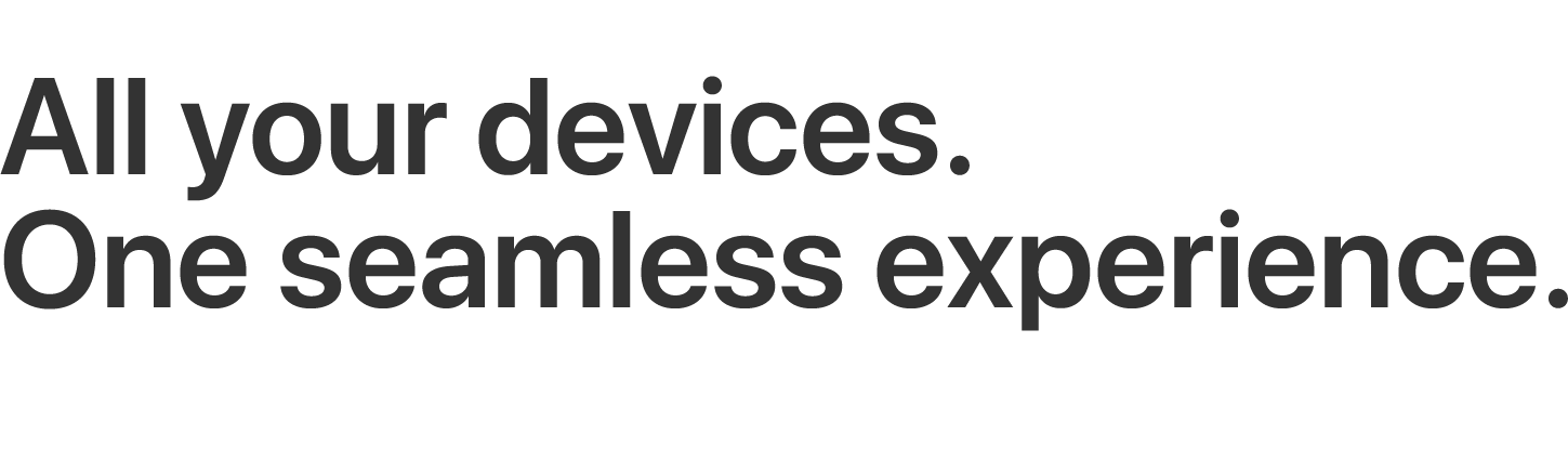 All your devices. One seamless experience