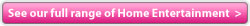 see full range of home entertainment